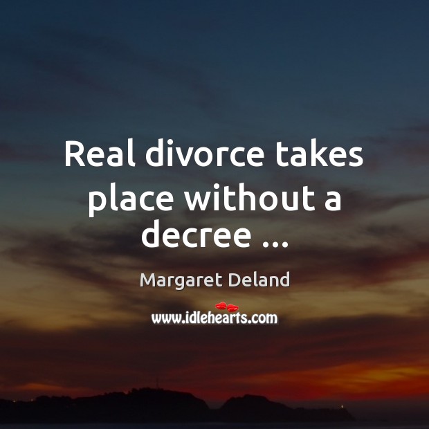 Real divorce takes place without a decree … Margaret Deland Picture Quote
