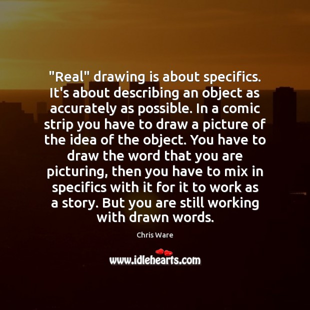 “Real” drawing is about specifics. It’s about describing an object as accurately Chris Ware Picture Quote