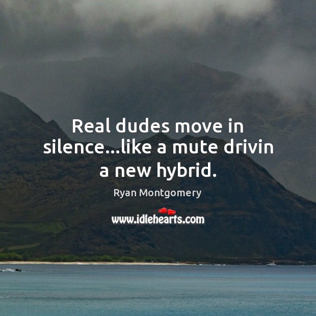 Real dudes move in silence…like a mute drivin a new hybrid. Ryan Montgomery Picture Quote