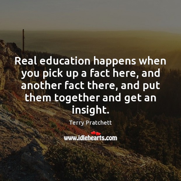 Real education happens when you pick up a fact here, and another Image