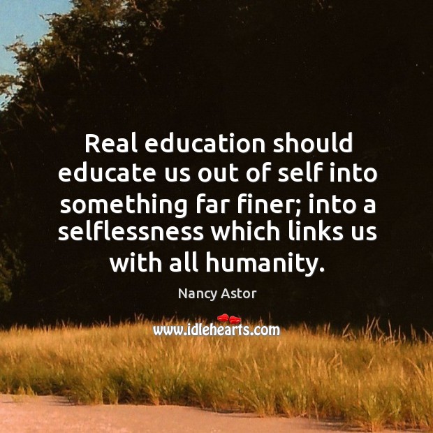 Real education should educate us out of self into something far finer Nancy Astor Picture Quote