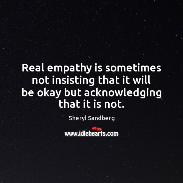 Real empathy is sometimes not insisting that it will be okay but Sheryl Sandberg Picture Quote