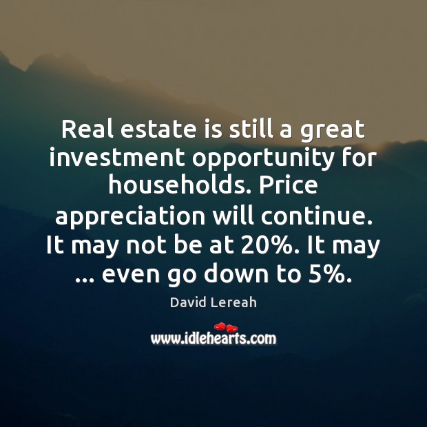 Real estate is still a great investment opportunity for households. Price appreciation David Lereah Picture Quote