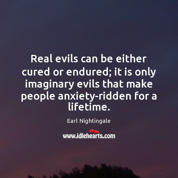 Real evils can be either cured or endured; it is only imaginary Image