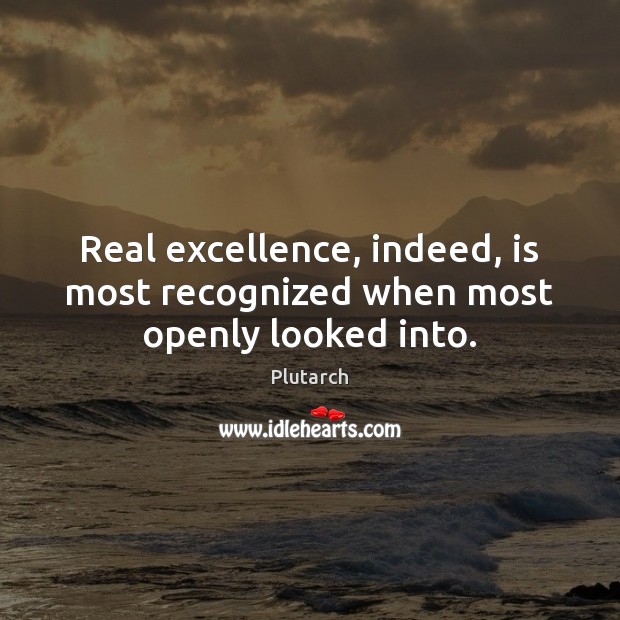 Real excellence, indeed, is most recognized when most openly looked into. Plutarch Picture Quote