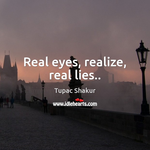 Real eyes, realize, real lies.. Tupac Shakur Picture Quote