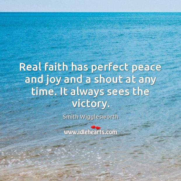Real faith has perfect peace and joy and a shout at any time. It always sees the victory. Smith Wigglesworth Picture Quote