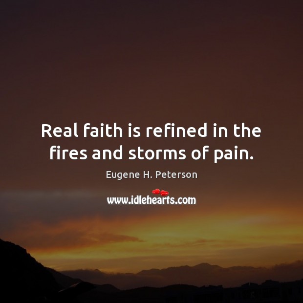 Real faith is refined in the fires and storms of pain. Eugene H. Peterson Picture Quote