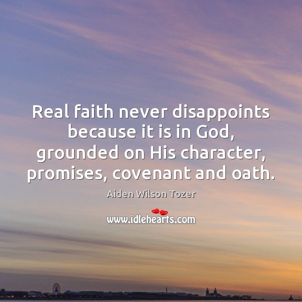 Real faith never disappoints because it is in God, grounded on His Aiden Wilson Tozer Picture Quote