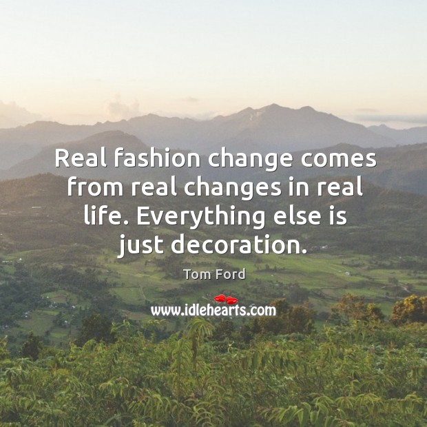 Real fashion change comes from real changes in real life. Everything else Tom Ford Picture Quote