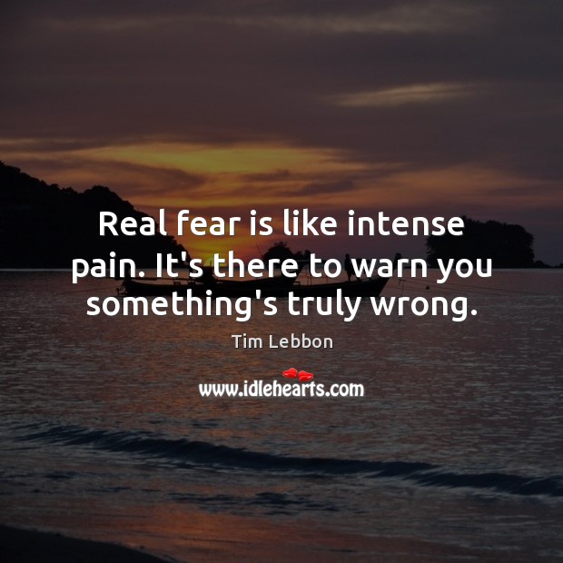 Real fear is like intense pain. It’s there to warn you something’s truly wrong. Fear Quotes Image