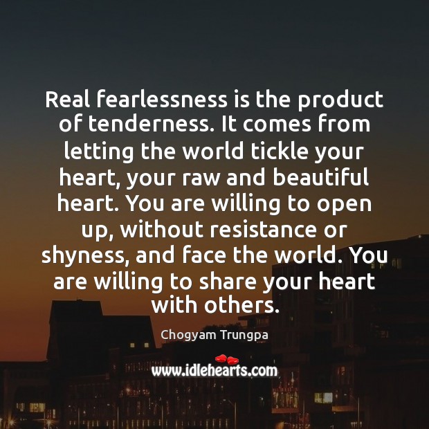 Real fearlessness is the product of tenderness. It comes from letting the Chogyam Trungpa Picture Quote