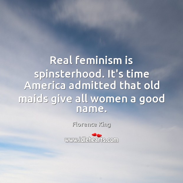 Real feminism is spinsterhood. It’s time America admitted that old maids give Florence King Picture Quote