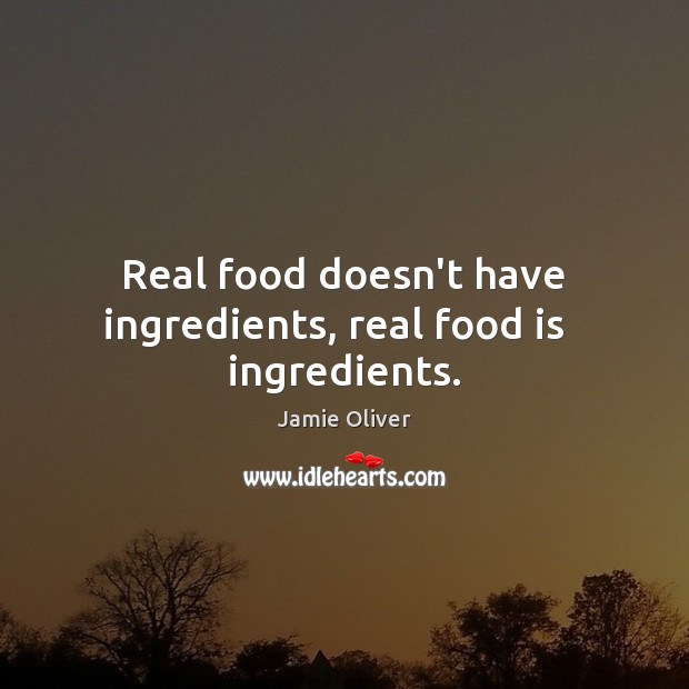 Real food doesn’t have ingredients, real food is   ingredients. Jamie Oliver Picture Quote