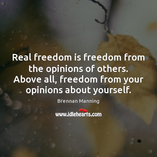 Real freedom is freedom from the opinions of others. Above all, freedom Brennan Manning Picture Quote