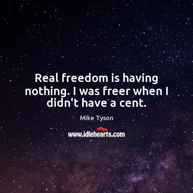 Real freedom is having nothing. I was freer when I didn’t have a cent. Mike Tyson Picture Quote