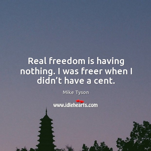 Real freedom is having nothing. I was freer when I didn’t have a cent. Mike Tyson Picture Quote