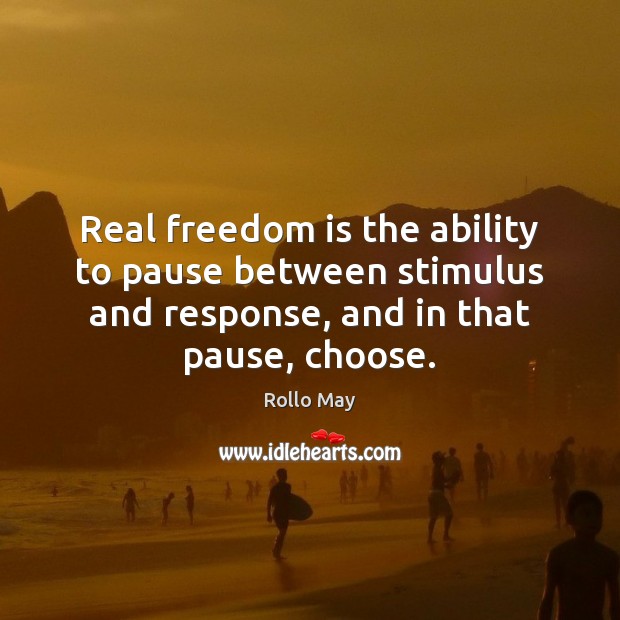Real freedom is the ability to pause between stimulus and response, and Rollo May Picture Quote