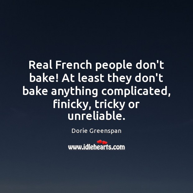 Real French people don’t bake! At least they don’t bake anything complicated, Dorie Greenspan Picture Quote