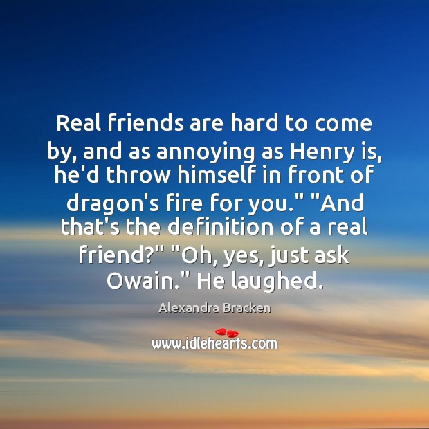 Real friends are hard to come by, and as annoying as Henry Alexandra Bracken Picture Quote