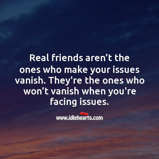 Real friends are the ones who won’t vanish when you’re facing issues. Real Friends Quotes Image