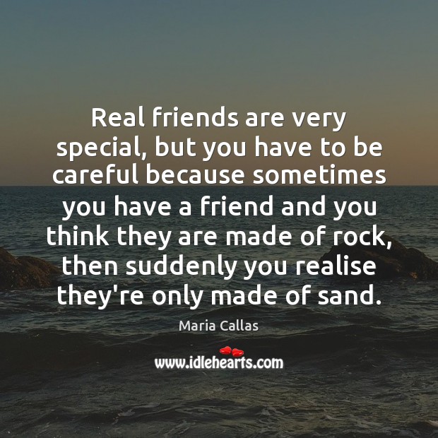 Real friends are very special, but you have to be careful because Maria Callas Picture Quote