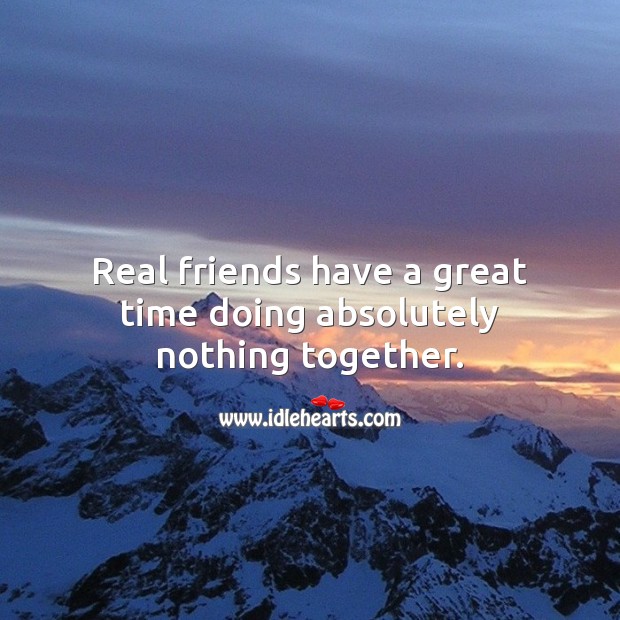 Real friends have a great time doing absolutely nothing together. Real Friends Quotes Image