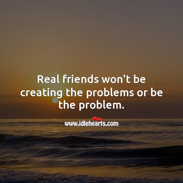 Real friends won’t be creating the problems or be the problem. Friendship Quotes Image