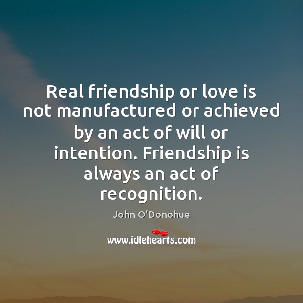 Real friendship or love is not manufactured or achieved by an act John O’Donohue Picture Quote