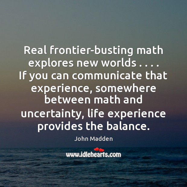 Real frontier-busting math explores new worlds . . . . If you can communicate that experience, Image