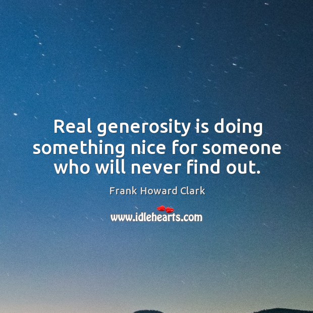 Real generosity is doing something nice for someone who will never find out. Frank Howard Clark Picture Quote