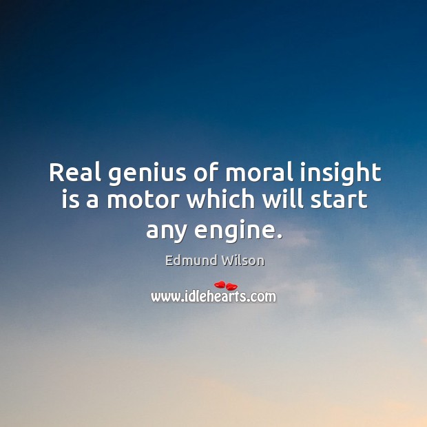 Real genius of moral insight is a motor which will start any engine. Edmund Wilson Picture Quote