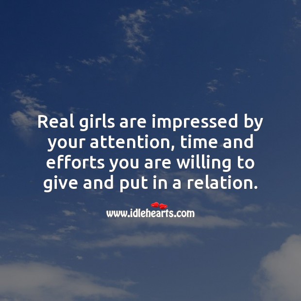 Real girls are impressed by your attention, time and efforts. Image