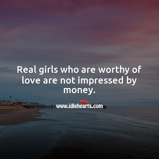 Real girls who are worthy of love are not impressed by money. Women Quotes Image