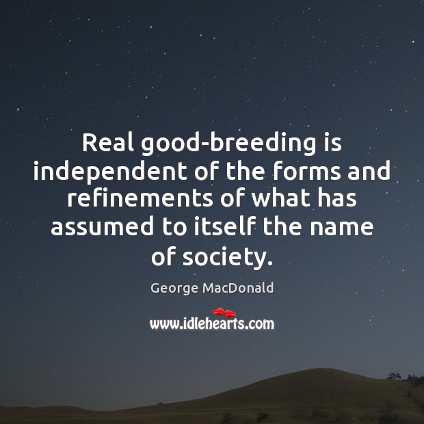 Real good-breeding is independent of the forms and refinements of what has George MacDonald Picture Quote