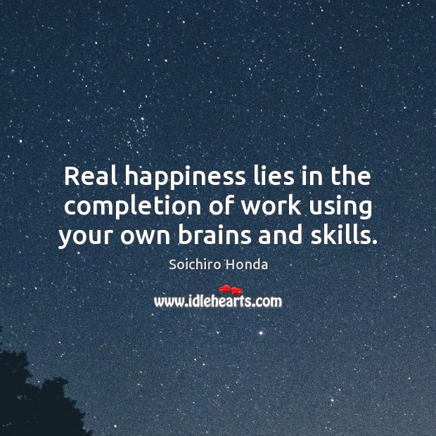 Real happiness lies in the completion of work using your own brains and skills. Soichiro Honda Picture Quote