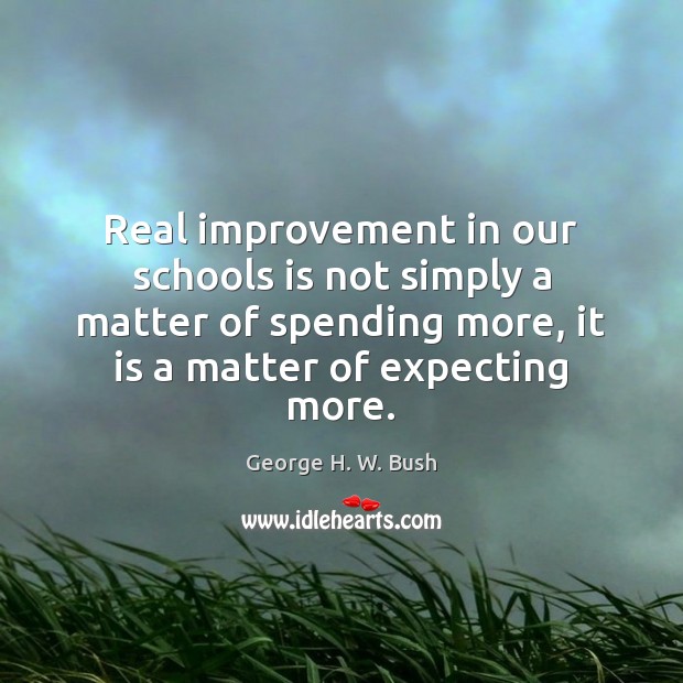 Real improvement in our schools is not simply a matter of spending George H. W. Bush Picture Quote