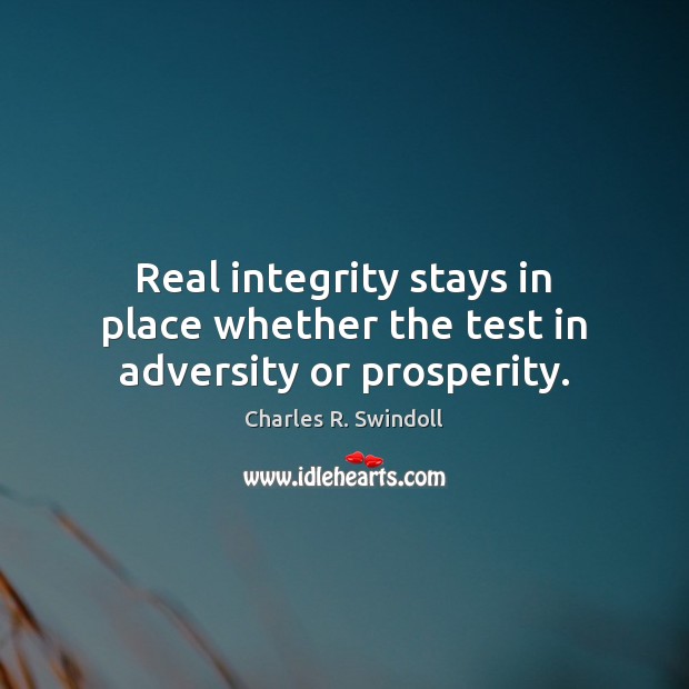 Real integrity stays in place whether the test in adversity or prosperity. Charles R. Swindoll Picture Quote