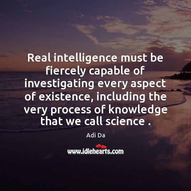 Real intelligence must be fiercely capable of investigating every aspect of existence, Adi Da Picture Quote