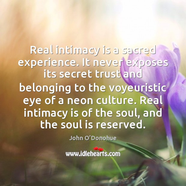 Real intimacy is a sacred experience. It never exposes its secret trust John O’Donohue Picture Quote