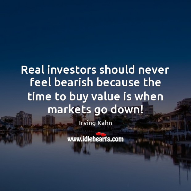 Real investors should never feel bearish because the time to buy value Irving Kahn Picture Quote