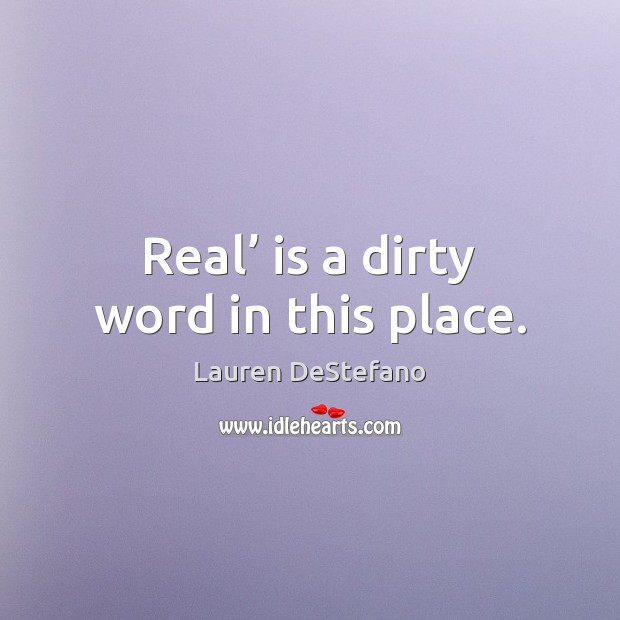 Real’ is a dirty word in this place. Lauren DeStefano Picture Quote