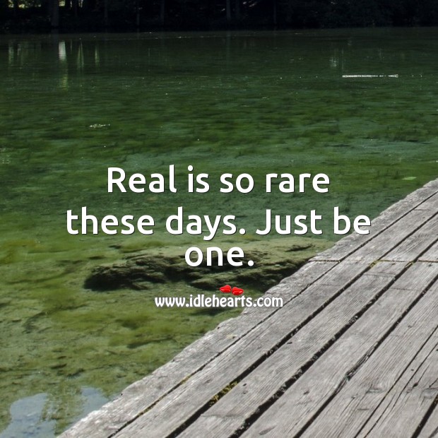Real is so rare these days. Just be one. Image