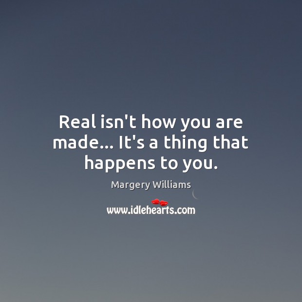 Real isn’t how you are made… It’s a thing that happens to you. Image