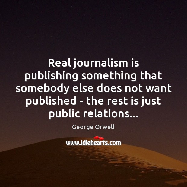Real journalism is publishing something that somebody else does not want published Image