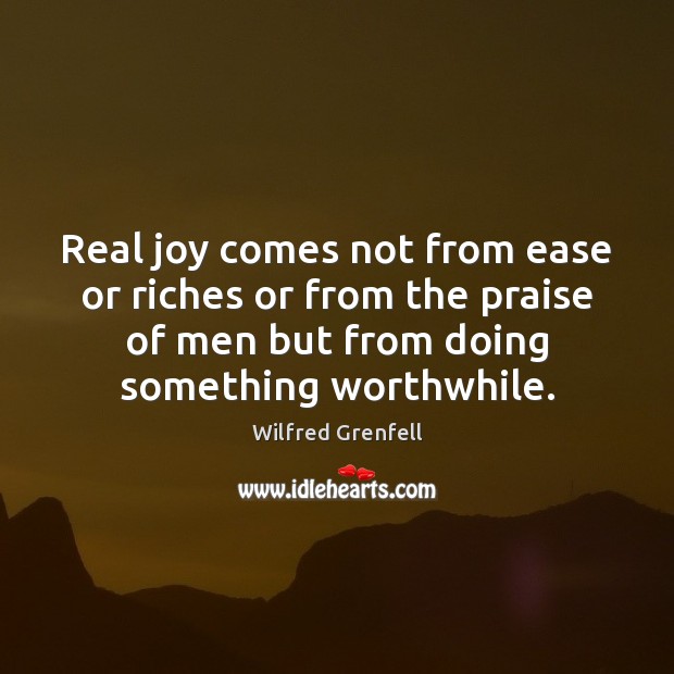 Real joy comes not from ease or riches or from the praise Wilfred Grenfell Picture Quote