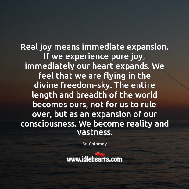 Real joy means immediate expansion. If we experience pure joy, immediately our Sri Chinmoy Picture Quote