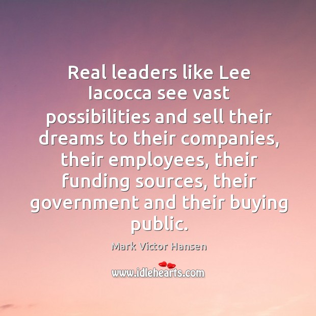 Real leaders like Lee Iacocca see vast possibilities and sell their dreams Mark Victor Hansen Picture Quote