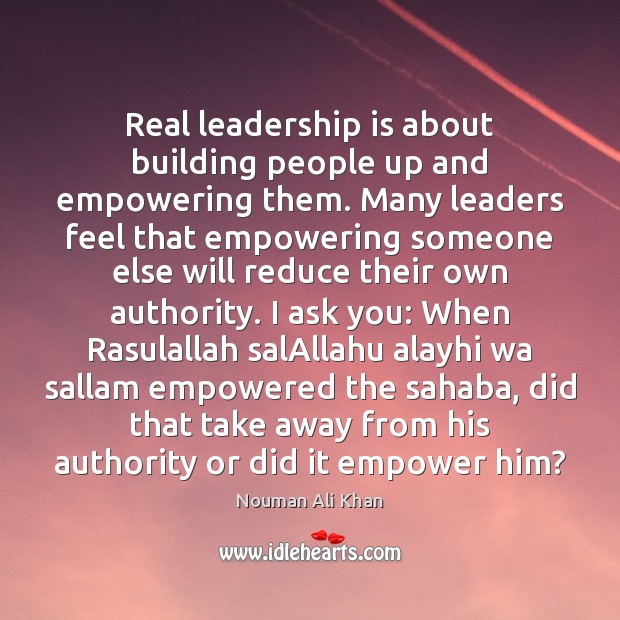 Real leadership is about building people up and empowering them. Many leaders Nouman Ali Khan Picture Quote