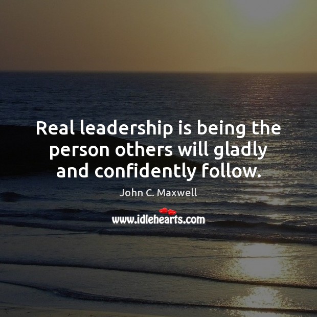Real leadership is being the person others will gladly and confidently follow. Leadership Quotes Image